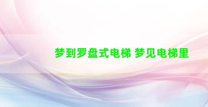 梦到罗盘式电梯 梦见电梯里